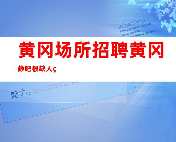 黄冈场所招聘 黄冈静吧很缺人确实赚场地