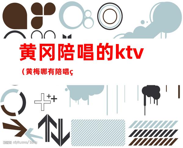黄冈陪唱的ktv(黄梅哪有陪唱的KTV)