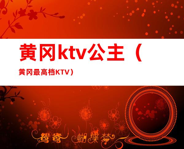 黄冈ktv公主(黄冈最高档KTV)