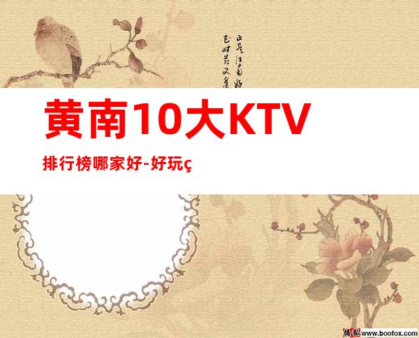 黄南10大KTV排行榜哪家好-好玩的10大KTV排行榜哪家好 – 福州平潭商务KTV