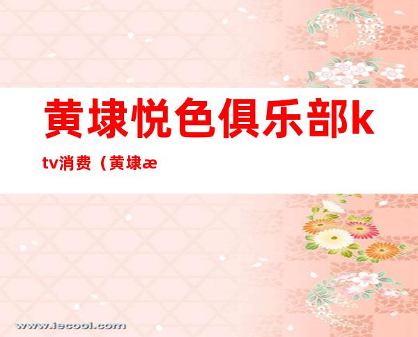 黄埭悦色俱乐部ktv消费(黄埭悦色俱乐部ktv消费怎么样)