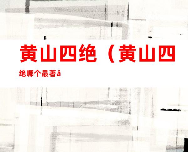 黄山四绝(黄山四绝哪个最著名)