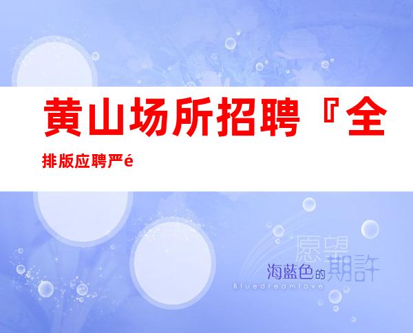 黄山场所招聘『全排版应聘严重缺人』