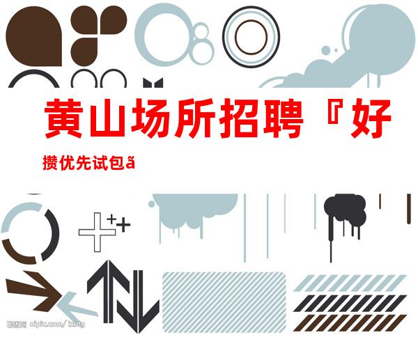 黄山场所招聘『好攒优先试包』