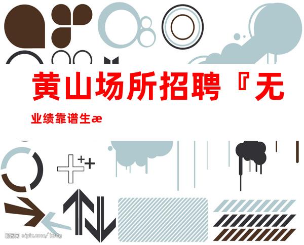 黄山场所招聘『无业绩靠谱生意给力』