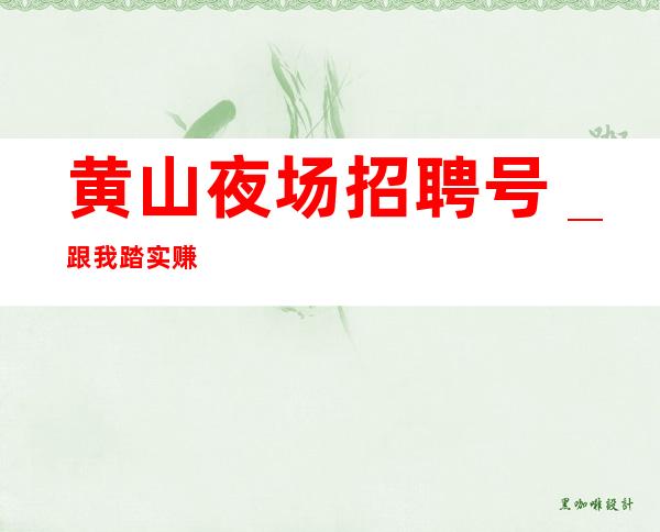 黄山夜场招聘号_跟我踏实赚