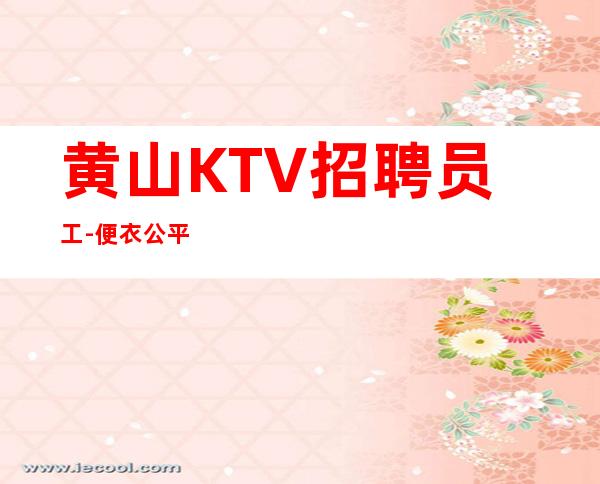 黄山KTV招聘员工-便衣公平
