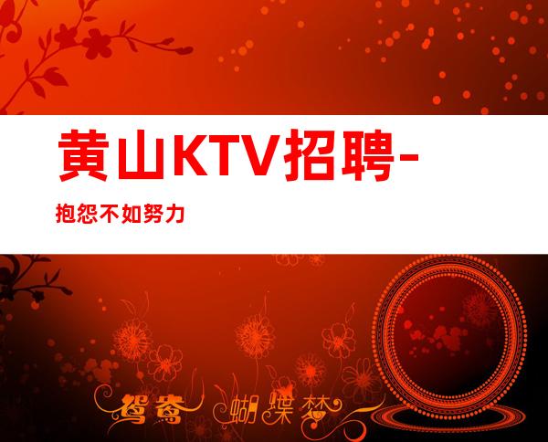 黄山KTV招聘-抱怨不如努力