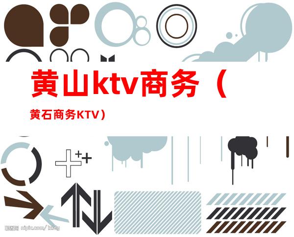 黄山ktv商务(黄石商务KTV)