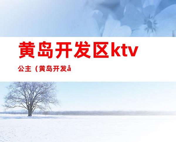 黄岛开发区ktv公主（黄岛开发区ktv带陪唱）