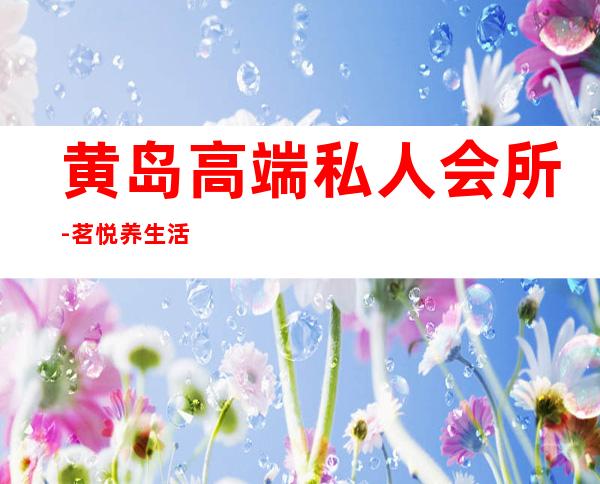 黄岛高端私人会所-茗悦养生活力会所怎么样