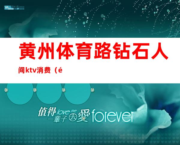 黄州体育路钻石人间ktv消费(黄石KTV会所)