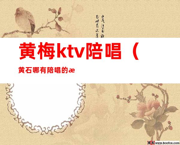 黄梅ktv陪唱(黄石哪有陪唱的歌厅)