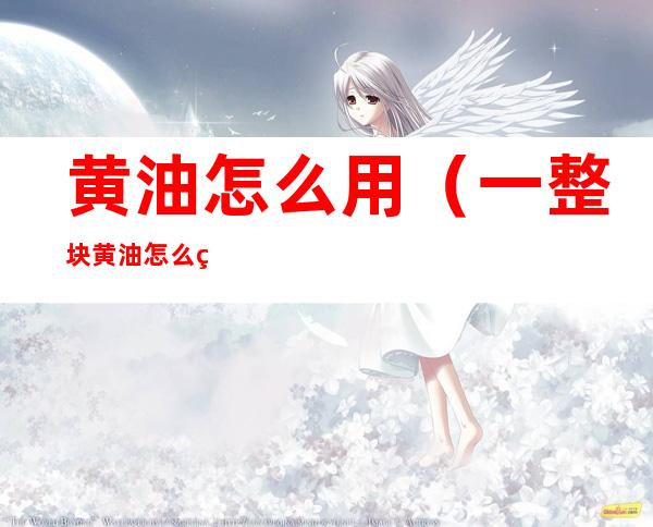 黄油怎么用(一整块黄油怎么用)