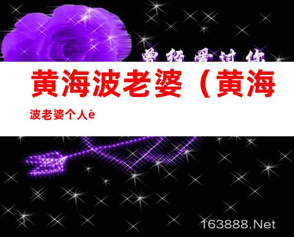 黄海波老婆(黄海波老婆个人资料简介)
