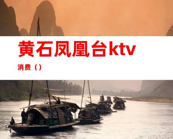 黄石凤凰台ktv消费()