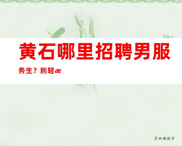 黄石哪里招聘男服务生?别轻易暴露他人的弱点