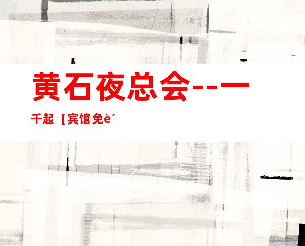 黄石夜总会--一千起【宾馆免费住宿】--诚聘服务员·