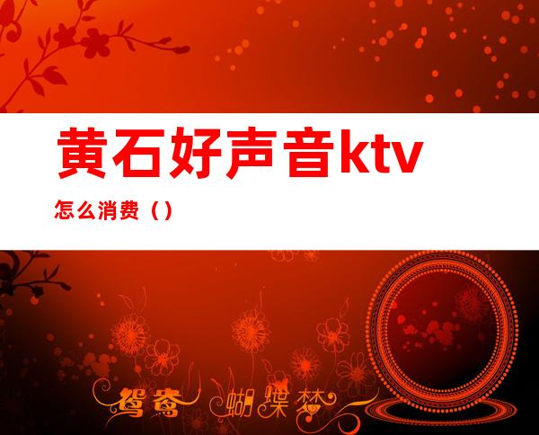 黄石好声音ktv怎么消费()