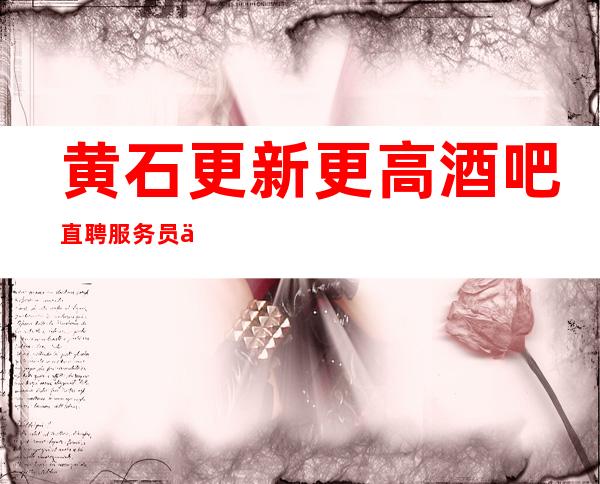 黄石更新更高酒吧直聘服务员一千起--生意火爆却稳定