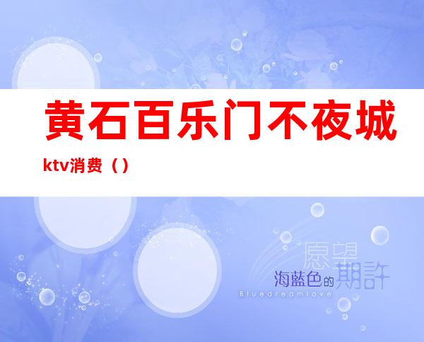 黄石百乐门不夜城ktv消费()