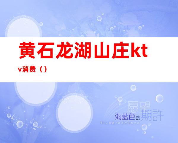 黄石龙湖山庄ktv消费()