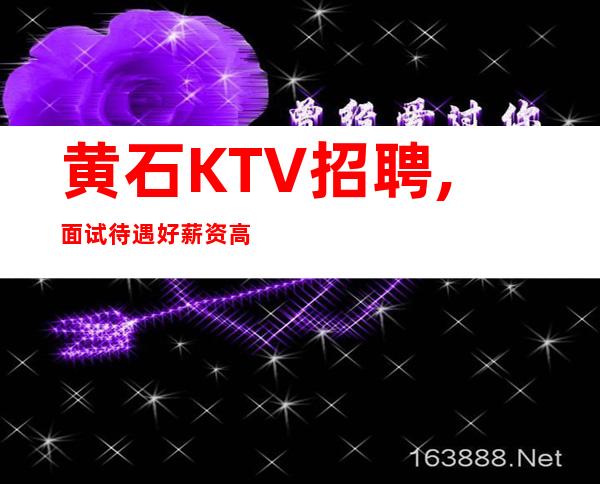 黄石KTV招聘,面试待遇好薪资高的场所找花姐