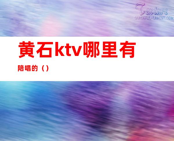 黄石ktv哪里有陪唱的（）