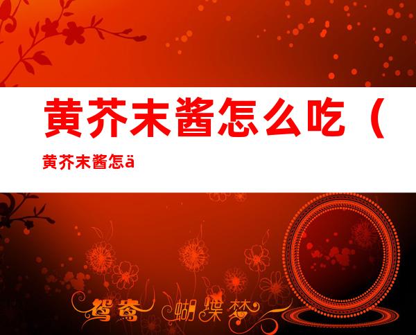 黄芥末酱怎么吃（黄芥末酱怎么吃好吃）