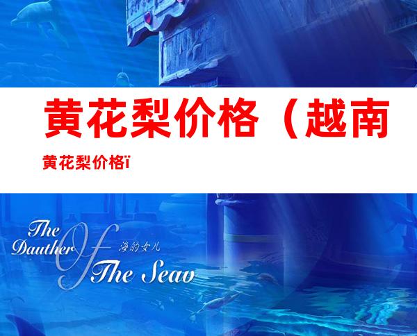 黄花梨价格（越南黄花梨价格）