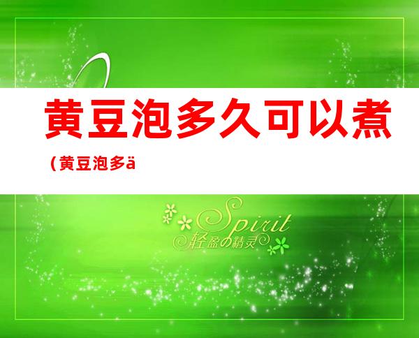 黄豆泡多久可以煮(黄豆泡多久可以煮得烂)