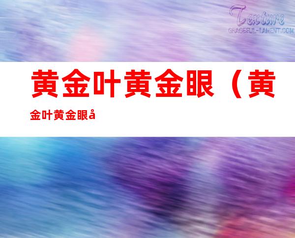 黄金叶黄金眼(黄金叶黄金眼好抽吗)