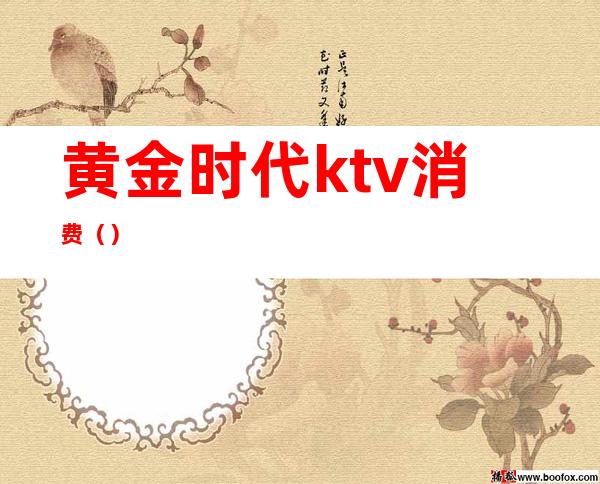 黄金时代ktv消费()
