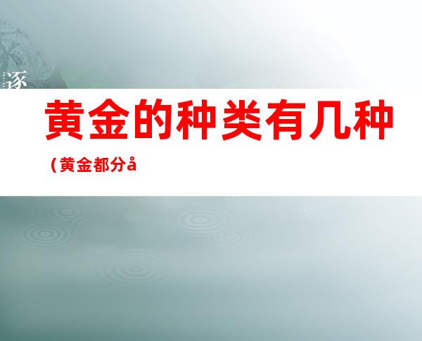 黄金的种类有几种（黄金都分哪些种类）