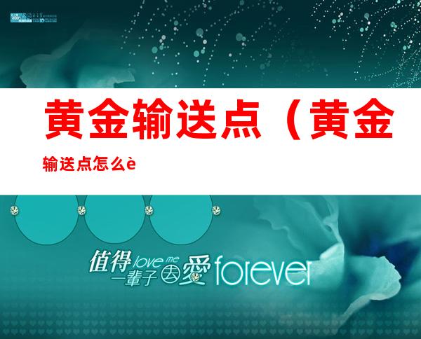 黄金输送点(黄金输送点怎么计算)