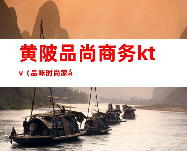 黄陂品尚商务ktv(品味时尚家居(武汉市黄陂区))