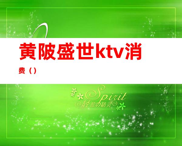 黄陂盛世ktv消费()