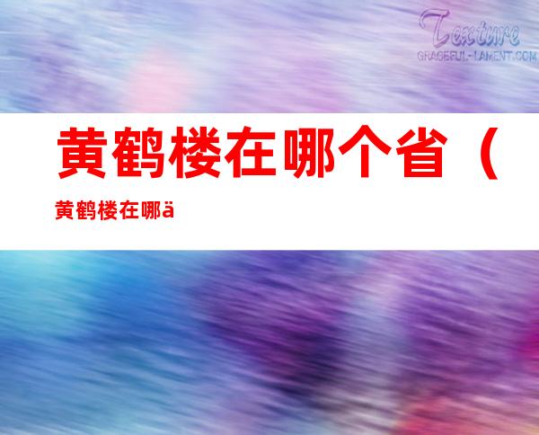 黄鹤楼在哪个省(黄鹤楼在哪个省哪个地方)