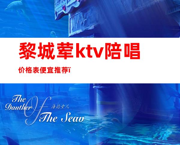 黎城荤ktv陪唱价格表便宜推荐(黎城公馆KTV)