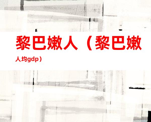 黎巴嫩人（黎巴嫩人均gdp）