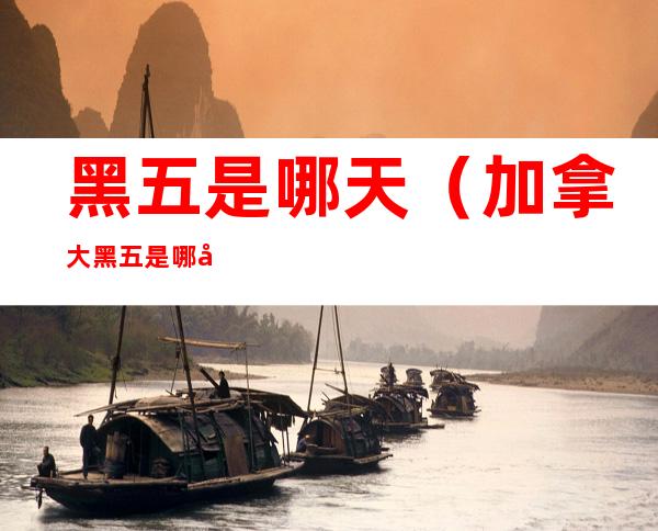 黑五是哪天(加拿大黑五是哪天)