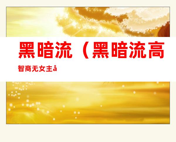黑暗流(黑暗流高智商无女主小说)