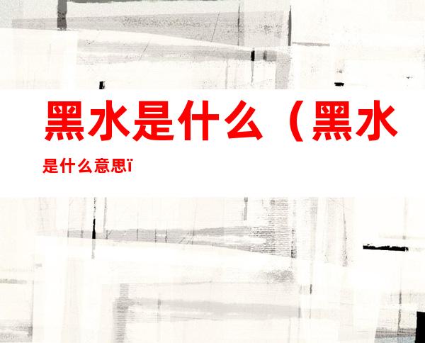 黑水是什么（黑水是什么意思）