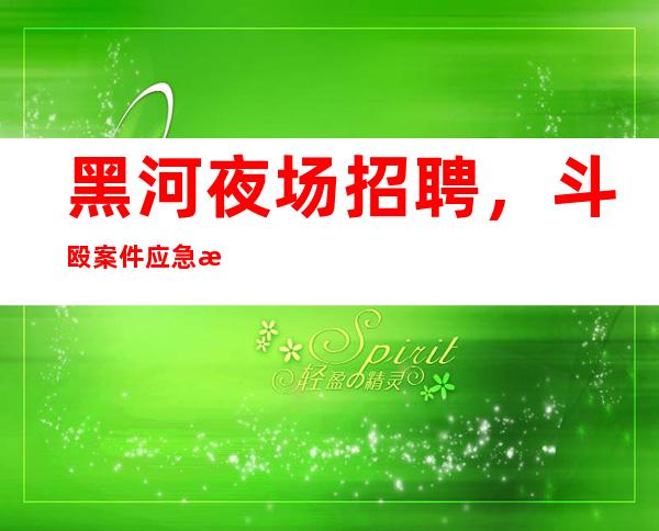 黑河夜场招聘,斗殴案件应急措施