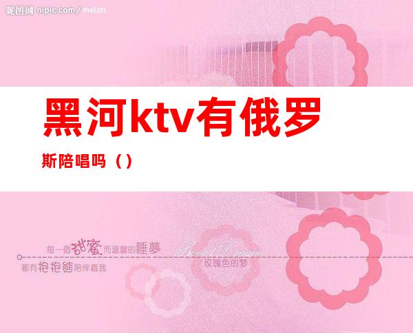 黑河ktv有俄罗斯陪唱吗()