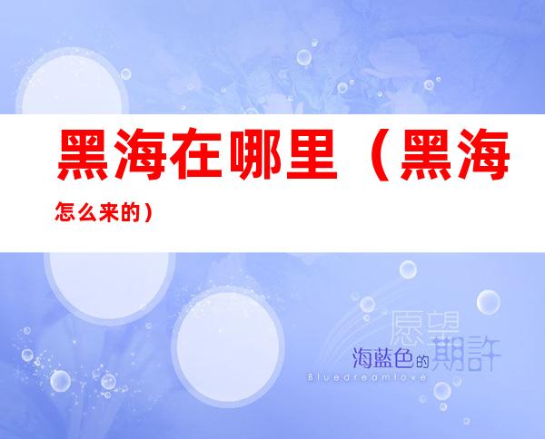 黑海在哪里(黑海怎么来的)