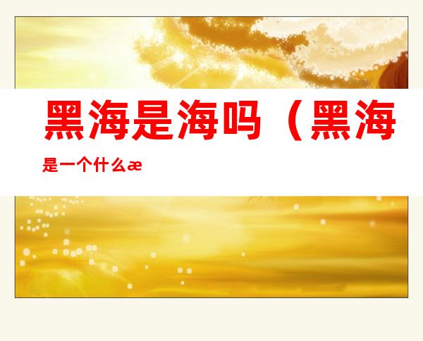 黑海是海吗（黑海是一个什么海）