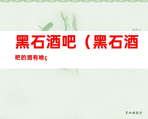 黑石酒吧（黑石酒吧的酒有啥用）
