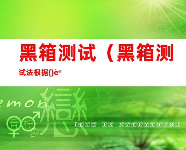 黑箱测试（黑箱测试法根据()设计测试用例）