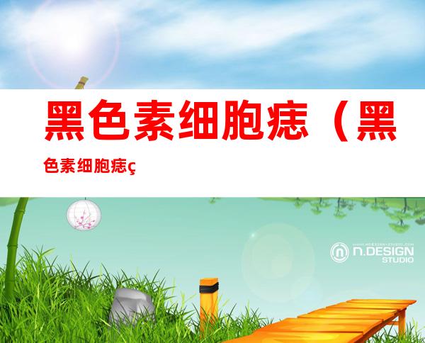 黑色素细胞痣(黑色素细胞痣的治疗方法)